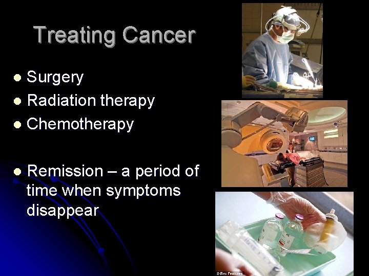 Treating Cancer Surgery l Radiation therapy l Chemotherapy l l Remission – a period