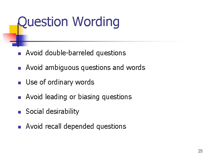 Question Wording n Avoid double-barreled questions n Avoid ambiguous questions and words n Use