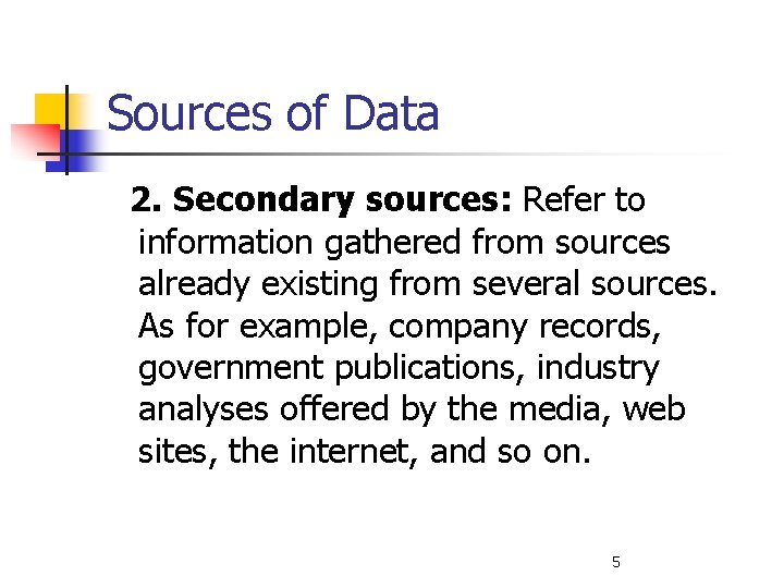 Sources of Data 2. Secondary sources: Refer to information gathered from sources already existing