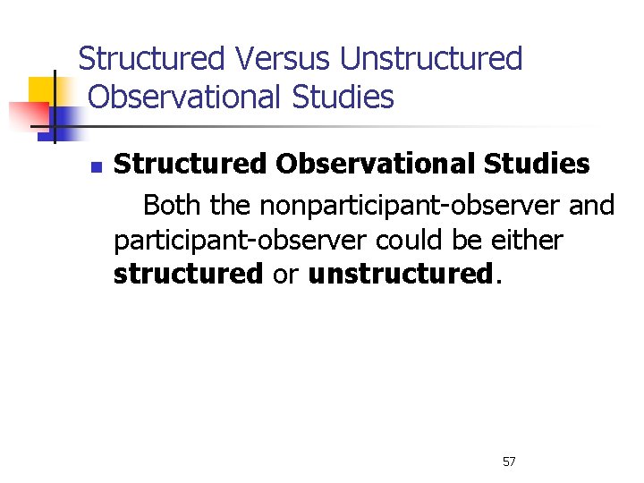 Structured Versus Unstructured Observational Studies n Structured Observational Studies Both the nonparticipant-observer and participant-observer