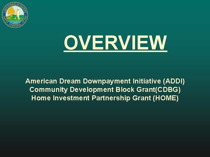 OVERVIEW American Dream Downpayment Initiative (ADDI) Community Development Block Grant(CDBG) Home Investment Partnership Grant