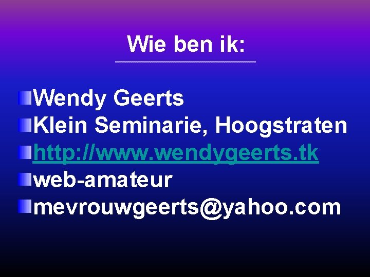 Wie ben ik: Wendy Geerts Klein Seminarie, Hoogstraten http: //www. wendygeerts. tk web-amateur mevrouwgeerts@yahoo.