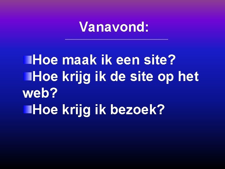 Vanavond: Hoe maak ik een site? Hoe krijg ik de site op het web?