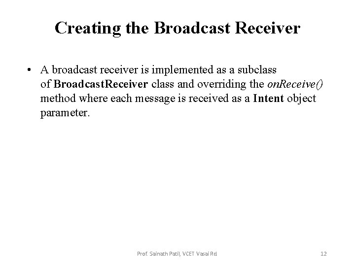 Creating the Broadcast Receiver • A broadcast receiver is implemented as a subclass of