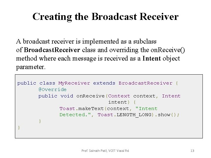 Creating the Broadcast Receiver A broadcast receiver is implemented as a subclass of Broadcast.