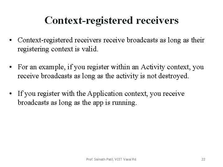 Context-registered receivers • Context-registered receivers receive broadcasts as long as their registering context is