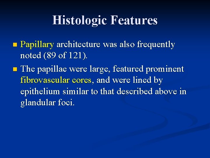 Histologic Features Papillary architecture was also frequently noted (89 of 121). n The papillae