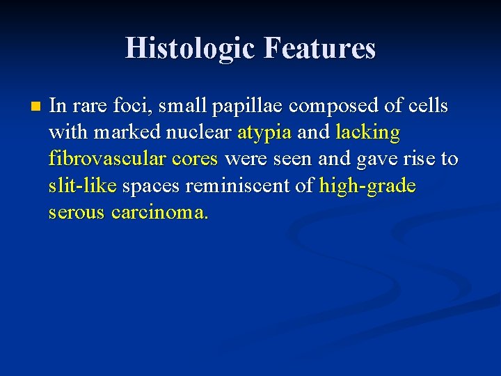 Histologic Features n In rare foci, small papillae composed of cells with marked nuclear