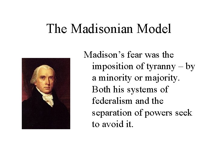 The Madisonian Model Madison’s fear was the imposition of tyranny – by a minority