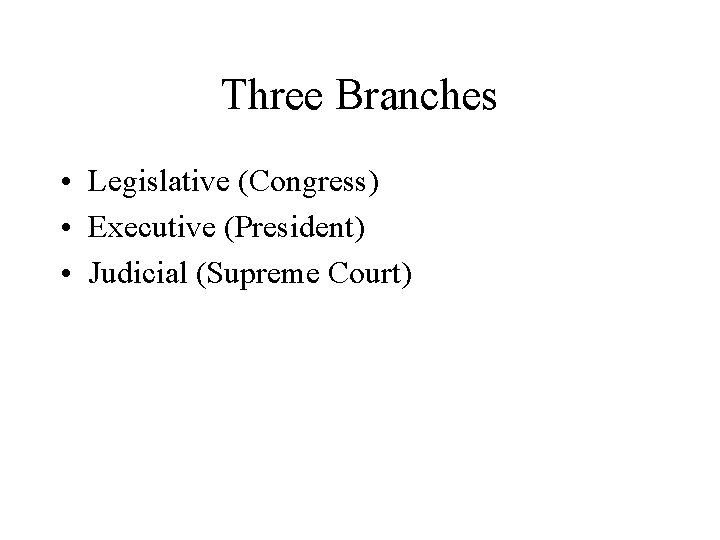 Three Branches • Legislative (Congress) • Executive (President) • Judicial (Supreme Court) 