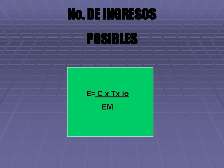 No. DE INGRESOS POSIBLES E= C x Tx io EM 