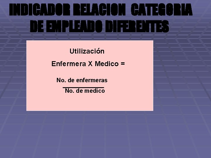 INDICADOR RELACION CATEGORIA DE EMPLEADO DIFERENTES Utilización Enfermera X Medico = No. de enfermeras
