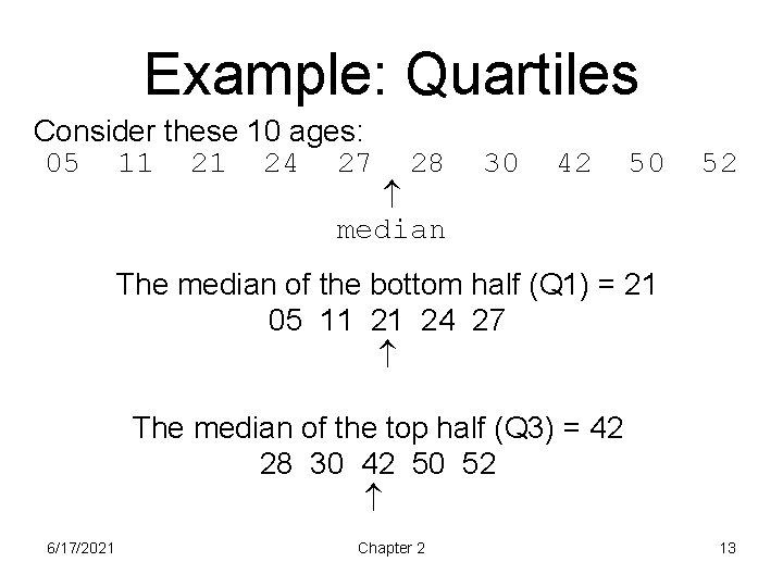 Example: Quartiles Consider these 10 ages: 05 11 21 24 27 28 median 30