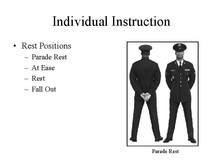 Individual Instruction • Rest Positions – – Parade Rest At Ease Rest Fall Out
