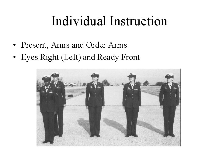 Individual Instruction • Present, Arms and Order Arms • Eyes Right (Left) and Ready