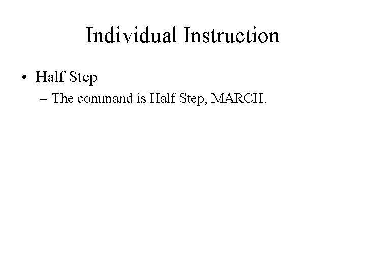 Individual Instruction • Half Step – The command is Half Step, MARCH. 