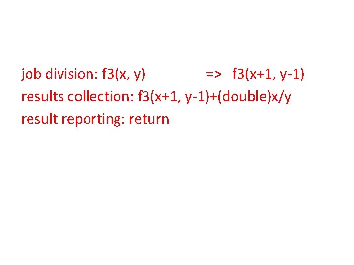 job division: f 3(x, y) => f 3(x+1, y-1) results collection: f 3(x+1, y-1)+(double)x/y