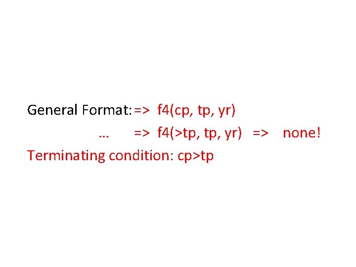 General Format: => f 4(cp, tp, yr) … => f 4(>tp, yr) => none!