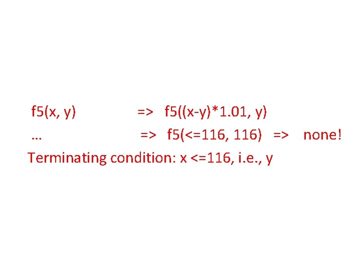 f 5(x, y) => f 5((x-y)*1. 01, y) … => f 5(<=116, 116) =>