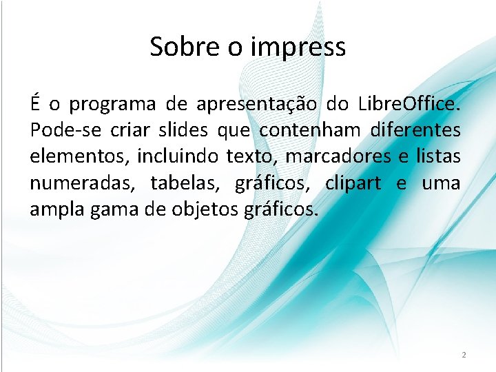 Sobre o impress É o programa de apresentação do Libre. Office. Pode-se criar slides