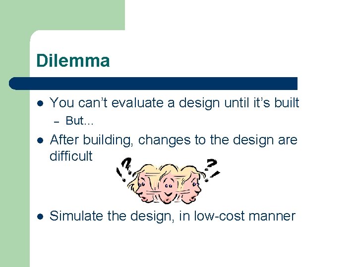Dilemma l You can’t evaluate a design until it’s built – But… l After