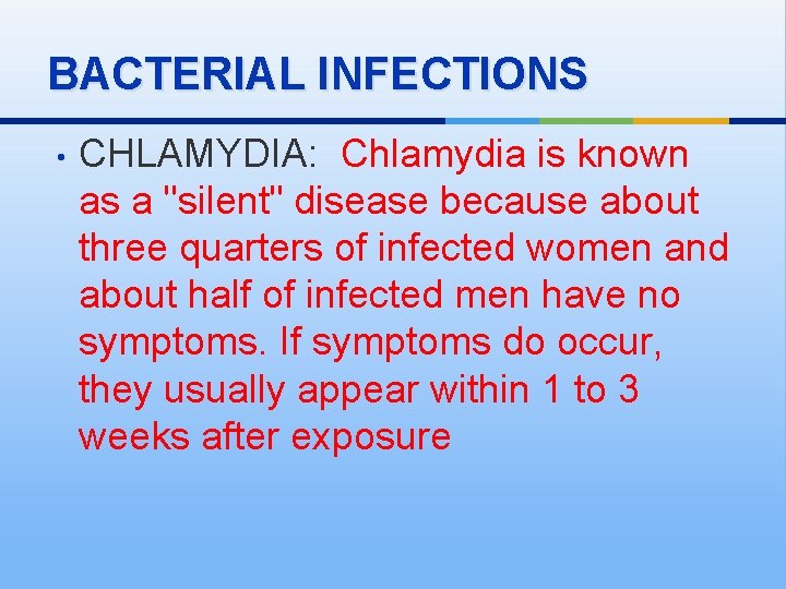 BACTERIAL INFECTIONS • CHLAMYDIA: Chlamydia is known as a "silent" disease because about three