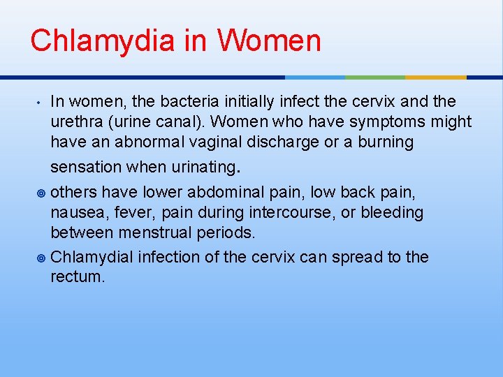 Chlamydia in Women • In women, the bacteria initially infect the cervix and the
