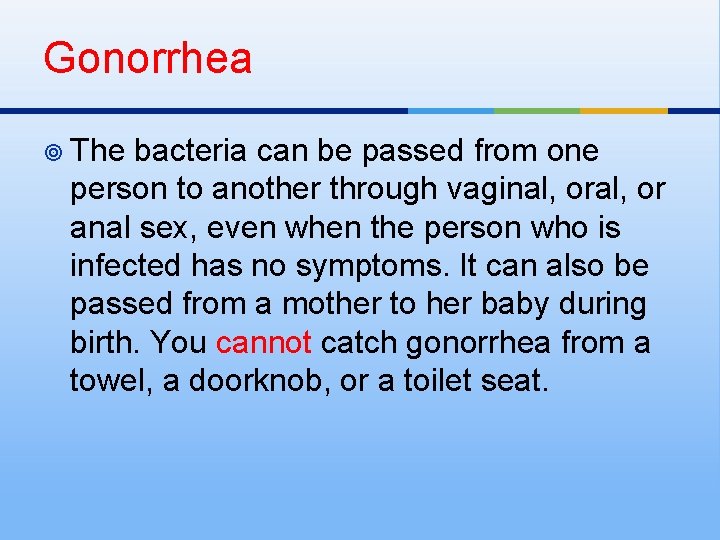 Gonorrhea ¥ The bacteria can be passed from one person to another through vaginal,
