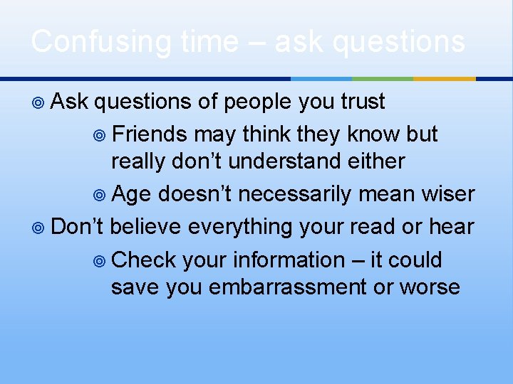 Confusing time – ask questions ¥ Ask questions of people you trust ¥ Friends