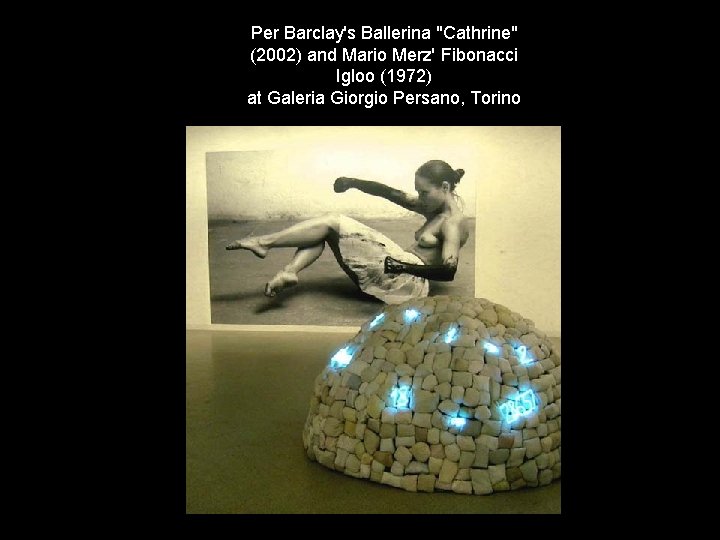 Per Barclay's Ballerina "Cathrine" (2002) and Mario Merz' Fibonacci Igloo (1972) at Galeria Giorgio