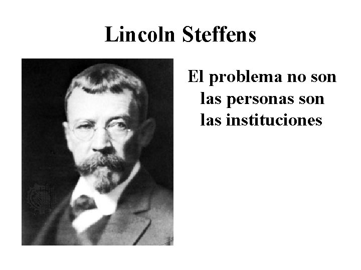 Lincoln Steffens El problema no son las personas son las instituciones 