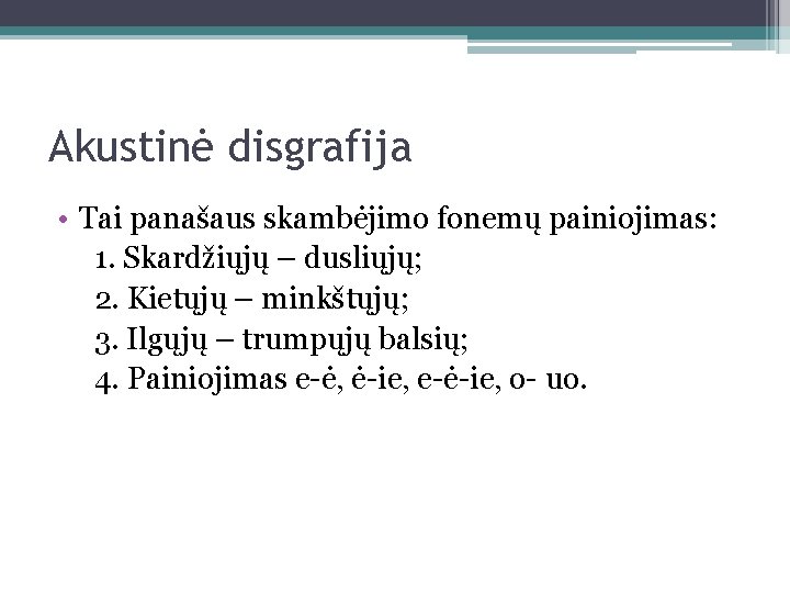 Akustinė disgrafija • Tai panašaus skambėjimo fonemų painiojimas: 1. Skardžiųjų – dusliųjų; 2. Kietųjų