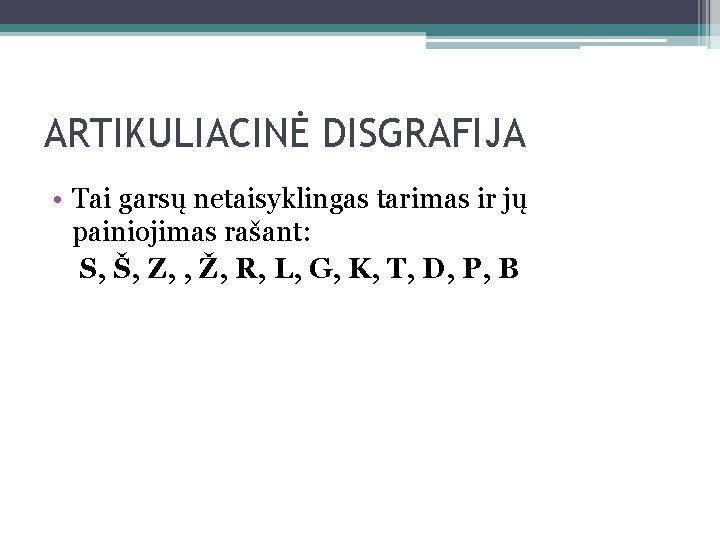 ARTIKULIACINĖ DISGRAFIJA • Tai garsų netaisyklingas tarimas ir jų painiojimas rašant: S, Š, Z,