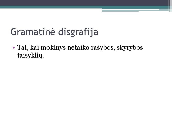 Gramatinė disgrafija • Tai, kai mokinys netaiko rašybos, skyrybos taisyklių. 