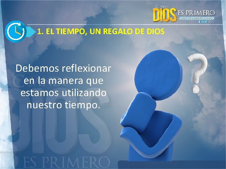 1. EL TIEMPO, UN REGALO DE DIOS Debemos reflexionar en la manera que estamos