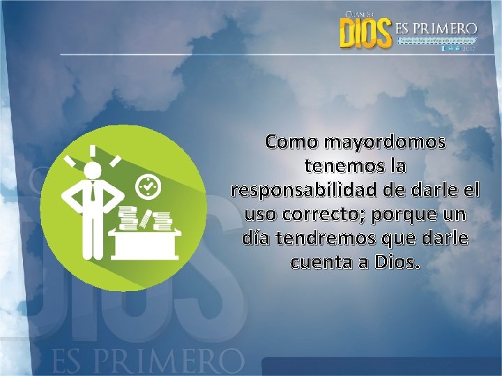 Como mayordomos tenemos la responsabilidad de darle el uso correcto; porque un día tendremos