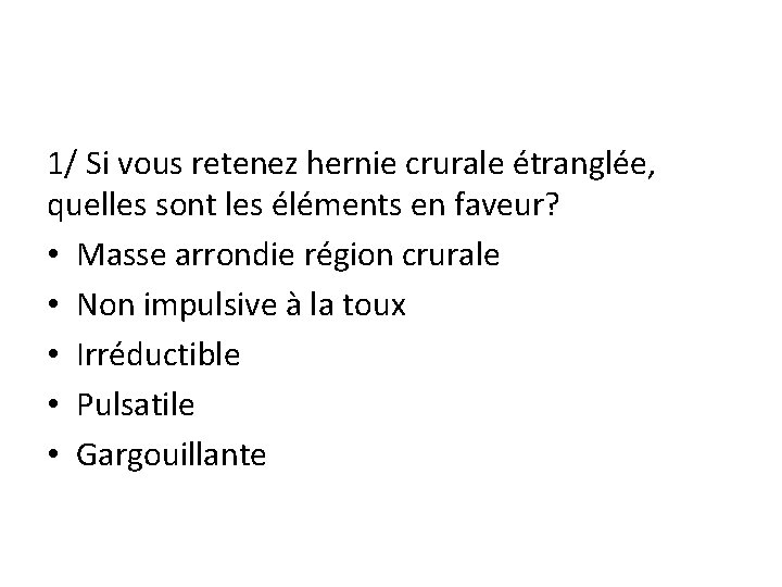 1/ Si vous retenez hernie crurale étranglée, quelles sont les éléments en faveur? •