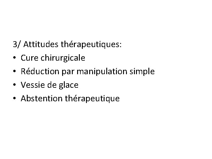 3/ Attitudes thérapeutiques: • Cure chirurgicale • Réduction par manipulation simple • Vessie de