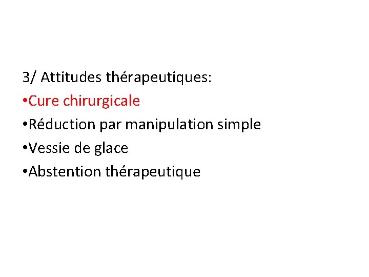 3/ Attitudes thérapeutiques: • Cure chirurgicale • Réduction par manipulation simple • Vessie de