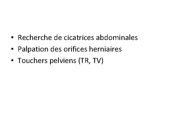  • Recherche de cicatrices abdominales • Palpation des orifices herniaires • Touchers pelviens