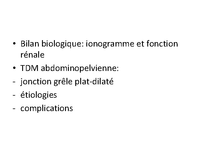  • Bilan biologique: ionogramme et fonction rénale • TDM abdominopelvienne: - jonction grêle