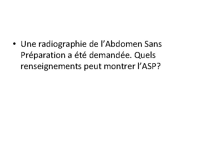 • Une radiographie de l’Abdomen Sans Préparation a été demandée. Quels renseignements peut