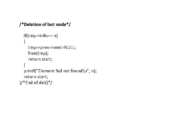/*Deletion of last node*/ if(tmp->info== n) { tmp->prev->next=NULL; free(tmp); return start; } printf("Element %d
