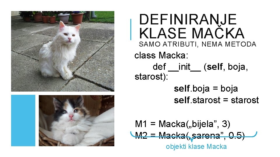 DEFINIRANJE KLASE MAČKA SAMO ATRIBUTI, NEMA METODA class Macka: def __init__ (self, boja, starost):