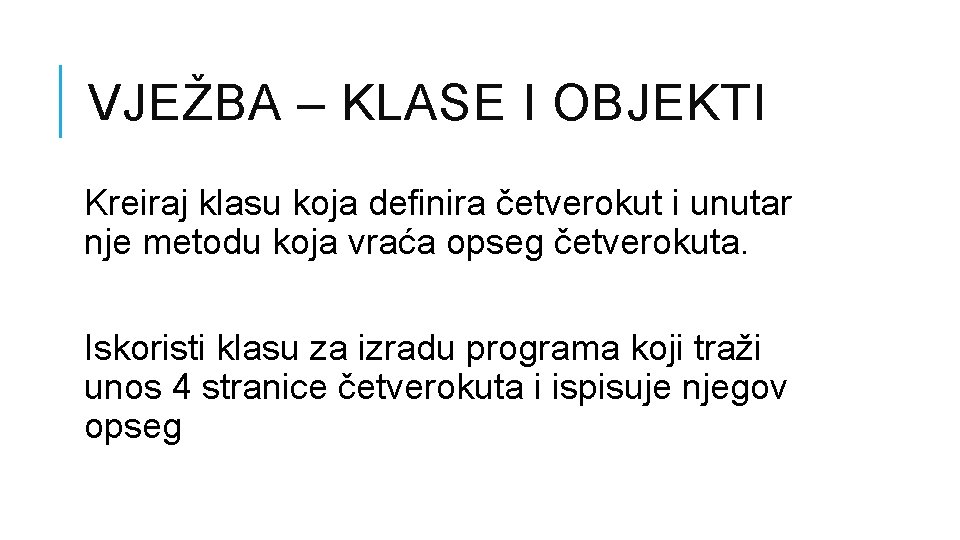 VJEŽBA – KLASE I OBJEKTI Kreiraj klasu koja definira četverokut i unutar nje metodu