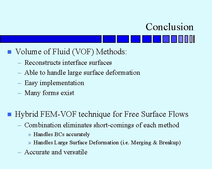 Conclusion n Volume of Fluid (VOF) Methods: – – n Reconstructs interface surfaces Able