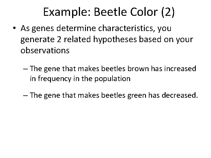 Example: Beetle Color (2) • As genes determine characteristics, you generate 2 related hypotheses