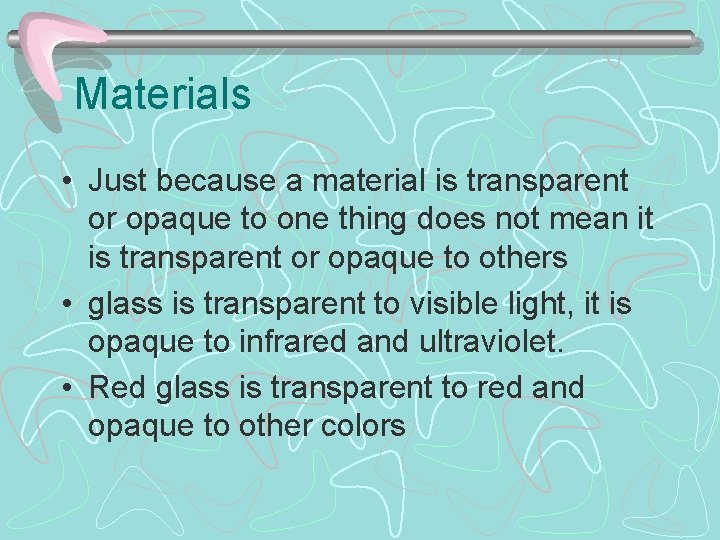 Materials • Just because a material is transparent or opaque to one thing does