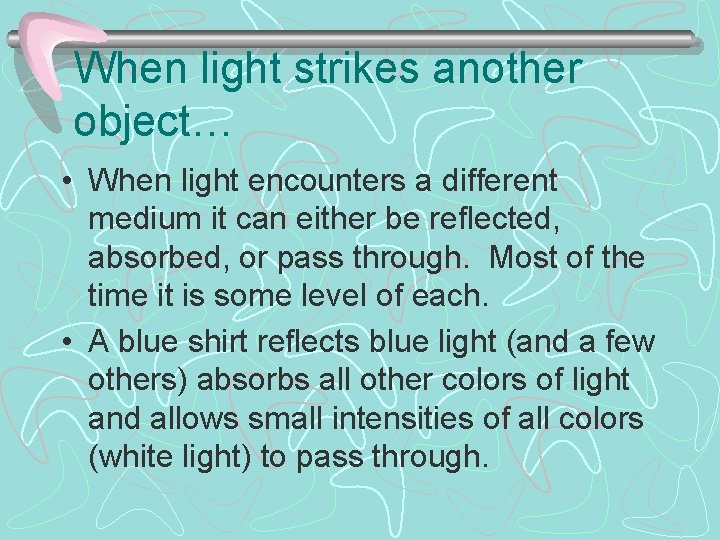 When light strikes another object… • When light encounters a different medium it can
