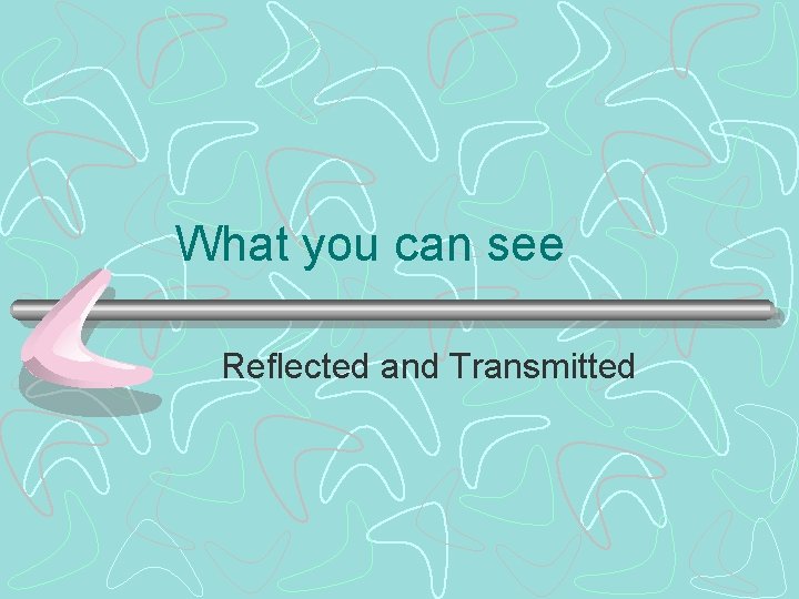 What you can see Reflected and Transmitted 